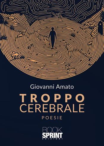 Troppo cerebrale - Giovanni Amato - Libro BooksprintEdizioni 2023 | Libraccio.it