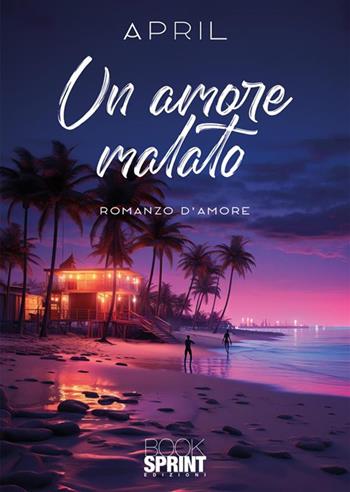 Un amore malato - April - Libro BooksprintEdizioni 2023 | Libraccio.it