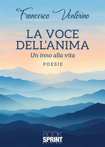 La voce dell’anima. Un inno alla vita - Francesco Ventorino - Libro BooksprintEdizioni 2023 | Libraccio.it