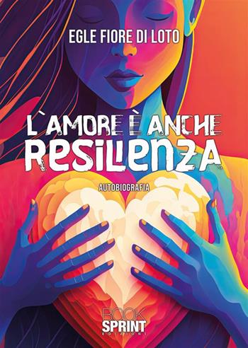 L’amore è anche resilienza - Egle Fiore di Loto - Libro Booksprint 2023 | Libraccio.it
