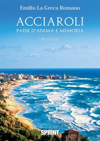 Acciaroli. Paese d'anima e memoria - Emilio La Greca Romano - Libro BooksprintEdizioni 2023 | Libraccio.it