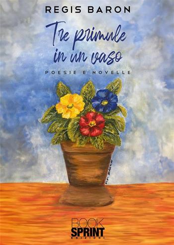 Tre primule in un vaso - Regis Baron - Libro BooksprintEdizioni 2023 | Libraccio.it