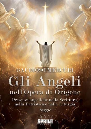 Gli angeli nell'opera di Origene. Presenze angeliche nella Scrittura, nella patristica e nella liturgia - Gaudioso Mercuri - Libro BooksprintEdizioni 2023 | Libraccio.it