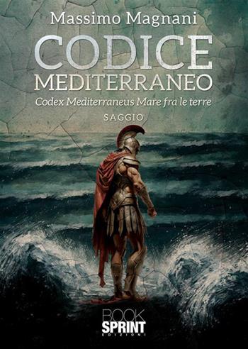 Codice Mediterraneo. Codex Mediterraneus. Mare fra le terre - Massimo Magnani - Libro BooksprintEdizioni 2023 | Libraccio.it