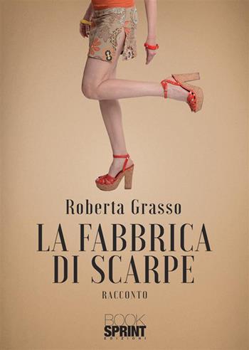 La fabbrica di scarpe - Roberta Grasso - Libro BooksprintEdizioni 2024 | Libraccio.it