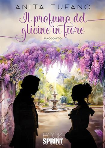 Il profumo del glicine in fiore - Anita Tufano - Libro BooksprintEdizioni 2024 | Libraccio.it