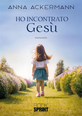 Ho incontrato Gesù - Anna Ackermann - Libro BooksprintEdizioni 2024 | Libraccio.it