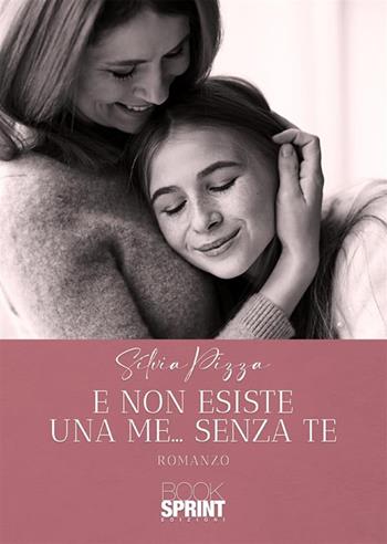 E non esiste una me... senza te - Silvia Pizza - Libro Booksprint 2024 | Libraccio.it