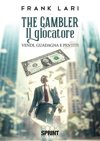 The gambler. Il giocatore. Vendi, guadagna e pentiti - Frank Lari - Libro Booksprint 2024 | Libraccio.it