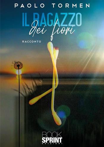 Il ragazzo dei fiori - Paolo Tormen - Libro BooksprintEdizioni 2024 | Libraccio.it