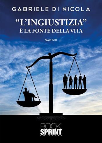 «L'ingiustizia» è la fonte della vita - Gabriele Di Nicola - Libro Booksprint 2024 | Libraccio.it