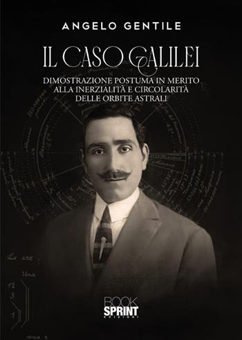 Il caso Galilei. Dimostrazione postuma in merito alla inerzialità e circolarità delle orbite astrali - Angelo Gentile - Libro BooksprintEdizioni 2024 | Libraccio.it