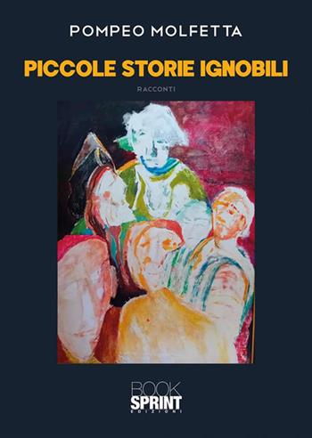 Piccole storie ignobili - Pompeo Molfetta - Libro BooksprintEdizioni 2024 | Libraccio.it