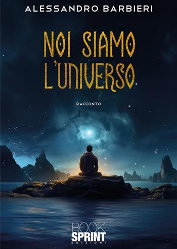Noi siamo l’universo - Alessandro Barbieri - Libro BooksprintEdizioni 2024 | Libraccio.it
