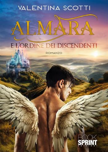 Almara e l'ordine dei discendenti - Valentina Scotti - Libro BooksprintEdizioni 2024 | Libraccio.it