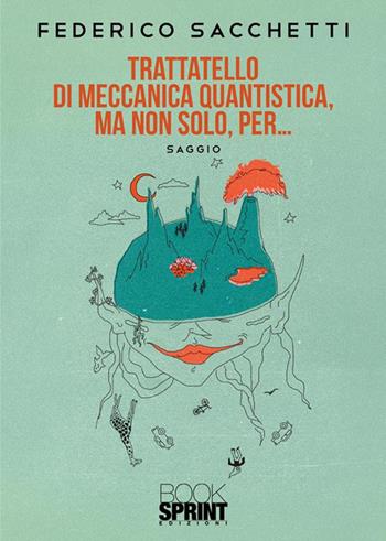 Trattatello di meccanica quantistica, ma non solo, per… - Federico Sacchetti - Libro BooksprintEdizioni 2024 | Libraccio.it