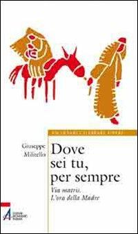Dove sei tu, per sempre. Via Matris. L'ora della Madre - Giuseppe Militello - Libro EMP - Edizioni Messaggero Padova 2011, Ascoltare celebrare vivere. Sussidi | Libraccio.it