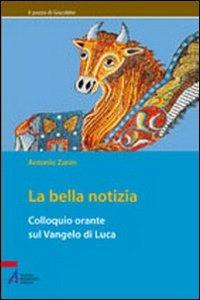 La bella notizia. Colloquio orante sul Vangelo di Luca - Antonio Zanin - Libro EMP - Edizioni Messaggero Padova 2003, Il pozzo di Giacobbe. Nuova serie | Libraccio.it