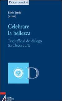 Celebrare la bellezza. Testi ufficiali del dialogo tra Chiesa e arte  - Libro EMP - Edizioni Messaggero Padova 2007, Ascoltare celebrare vivere. Documenti | Libraccio.it
