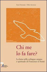 Chi me lo fa fare? La lotta nello sviluppo umano e spirituale di Francesco d'Assisi - Enzo Fortunato, Felice Accrocca - Libro EMP - Edizioni Messaggero Padova 2008, Orientamenti formativi francescani | Libraccio.it