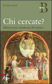 Chi cercate? Riflessioni per mendicanti del mistero. Anno B