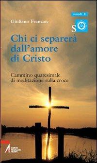 Chi ci separerà dall'amore di Cristo. Cammino quaresimale di meditazione sulla croce - Giuliano Franzan - Libro EMP - Edizioni Messaggero Padova 2006, Ascoltare celebrare vivere. Sussidi | Libraccio.it