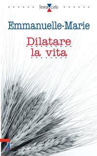 Dilatare la vita - Emmanuelle-Marie - Libro EMP - Edizioni Messaggero Padova 2007, Terra e cielo | Libraccio.it