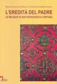 L'eredità del Padre. Le reliquie di San Francesco a Cortona  - Libro EMP - Edizioni Messaggero Padova 2007 | Libraccio.it