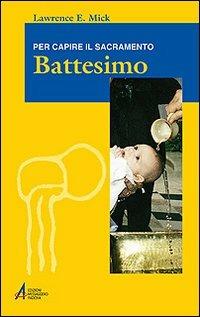 Battesimo. Per capire il sacramento - Lawrence E. Mick - Libro EMP - Edizioni Messaggero Padova 2008, Ascoltare celebrare vivere. Formazione | Libraccio.it