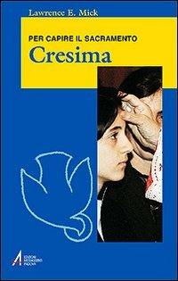 Cresima. Per capire il sacramento - Lawrence E. Mick - Libro EMP - Edizioni Messaggero Padova 2008, Ascoltare celebrare vivere. Formazione | Libraccio.it