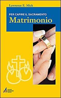 Matrimonio. Per capire il sacramento - Lawrence E. Mick - Libro EMP - Edizioni Messaggero Padova 2008, Ascoltare celebrare vivere. Formazione | Libraccio.it