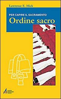 Ordine sacro. Per capire il sacramento - Lawrence E. Mick - Libro EMP - Edizioni Messaggero Padova 2008, Ascoltare celebrare vivere. Formazione | Libraccio.it
