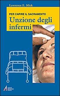 Unzione degli infermi. Per capire il sacramento - Lawrence E. Mick - Libro EMP - Edizioni Messaggero Padova 2008, Ascoltare celebrare vivere. Formazione | Libraccio.it