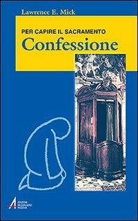 Confessione. Per capire il sacramento - Lawrence E. Mick - Libro EMP - Edizioni Messaggero Padova 2008, Ascoltare celebrare vivere. Formazione | Libraccio.it