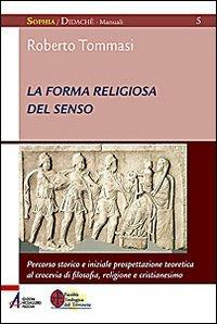 La forma religiosa del senso. Al crocevia di filosofia, religione e cristianesimo - Roberto Tommasi - Libro EMP - Edizioni Messaggero Padova 2009, Sophìa. Didachè. Manuali | Libraccio.it