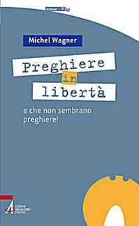 Preghiere in libertà. E che non sembrano preghiere! - Michel Wagner - Libro EMP - Edizioni Messaggero Padova 2009 | Libraccio.it