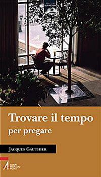 Trovare il tempo per pregare - Jacques Gauthier - Libro EMP - Edizioni Messaggero Padova 2009 | Libraccio.it