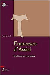 Francesco d'Assisi. Giullare, non trovatore - Pietro Urciuoli - Libro EMP - Edizioni Messaggero Padova 2009, Studi francescani | Libraccio.it