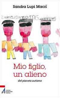 Mio figlio, un alieno dal pianeta autismo - Sandra Lupi Macrì - Libro EMP - Edizioni Messaggero Padova 2010 | Libraccio.it