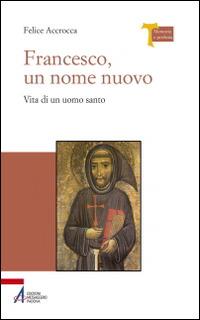 Francesco, un nome nuovo. Vita di un uomo santo - Felice Accrocca - Libro EMP - Edizioni Messaggero Padova 2014, Memoria e profezia | Libraccio.it
