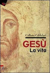 Gesù: la vita. Biografia e pagine evangeliche per dubbiosi e non credenti - Callisto Caldelari - Libro EMP 2010, Pietre angolari | Libraccio.it