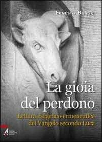 La gioia del perdono. Lettura esegetico-ermeneutica del Vangelo secondo Luca - Ernesto Borghi - Libro EMP 2012 | Libraccio.it