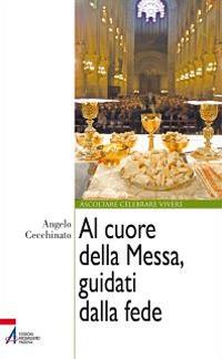 Al cuore della messa, guidati dalla fede - Angelo Cecchinato - Libro EMP - Edizioni Messaggero Padova 2012, Ascoltare celebrare vivere. Formazione | Libraccio.it