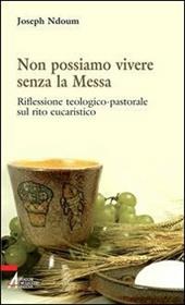 Non possiamo vivere senza la messa. Riflessione teologico-pastorale sul rito eucaristico e i suoi contenuti