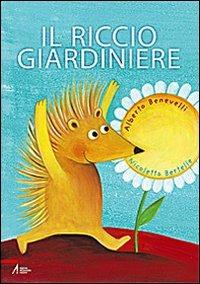 Il riccio giardiniere. Ediz. illustrata - Alberto Benevelli, Nicoletta Bertelle - Libro EMP - Edizioni Messaggero Padova 2009 | Libraccio.it