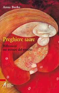 Preghiere sacre. Riflessioni sui misteri del rosario - Anna Burke - Libro EMP - Edizioni Messaggero Padova 2010, Ascoltare celebrare vivere. Sussidi | Libraccio.it