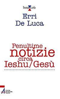 Penultime notizie circa Ieshu/Gesù - Erri De Luca - Libro EMP - Edizioni Messaggero Padova 2011, Terra e cielo | Libraccio.it