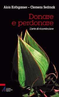 Donare e perdonare. L'arte di ricominciare - Alois Kothgasser, Clemens Sedmak - Libro EMP - Edizioni Messaggero Padova 2010 | Libraccio.it