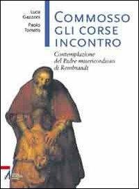 Commosso gli corse incontro. Contemplazione del Padre misericordioso di Rembrandt - Luca Gazzoni, Paolo Tomatis - Libro EMP - Edizioni Messaggero Padova 2011, Celebrare con le immagini | Libraccio.it