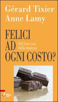 Felici ad ogni costo? Del buon uso della tristezza - Anne Lamy, Gérard Tixier - Libro EMP 2011, Problemi & proposte | Libraccio.it